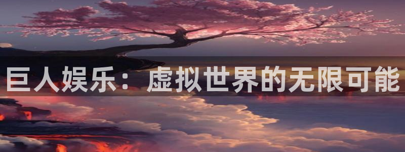 星空娱乐官网版：巨人娱乐：虚拟世界的无限可能