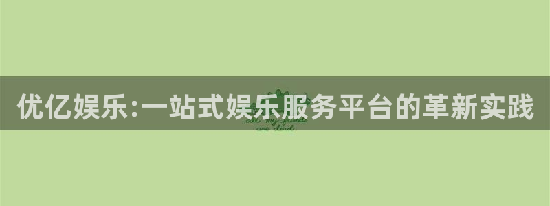 星空娱乐.：优亿娱乐:一站式娱乐服务平台的革新实践