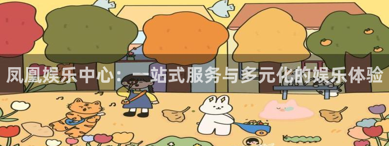 下载星空娱乐：凤凰娱乐中心：一站式服务与多元化的娱乐体验