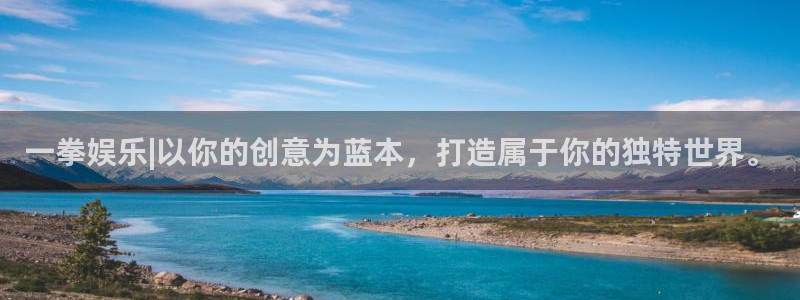 星空娱乐城：一拳娱乐|以你的创意为蓝本，打造属于你的独特世界。