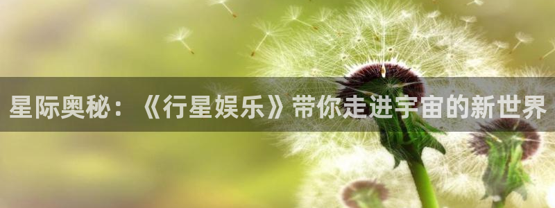 93299星空娱乐最新网址：星际奥秘：《行星娱乐》带你走进宇宙的新世界
