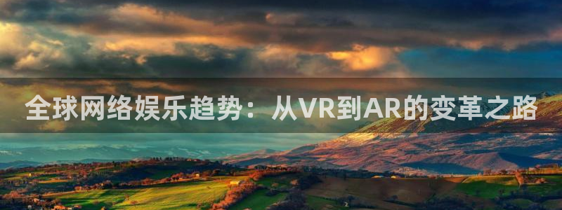 星空娱乐93299：全球网络娱乐趋势：从VR到AR的变革之路