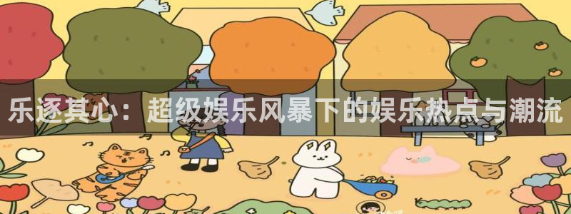 星空娱乐游戏：乐逐其心：超级娱乐风暴下的娱乐热点与潮流