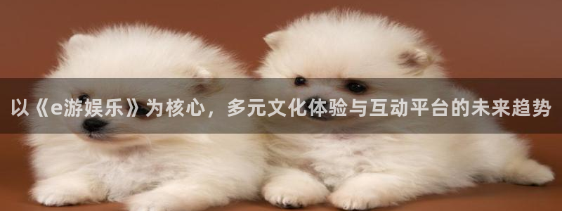 星空娱乐-应用详情：以《e游娱乐》为核心，多元文化体验与互动平台的未来趋势