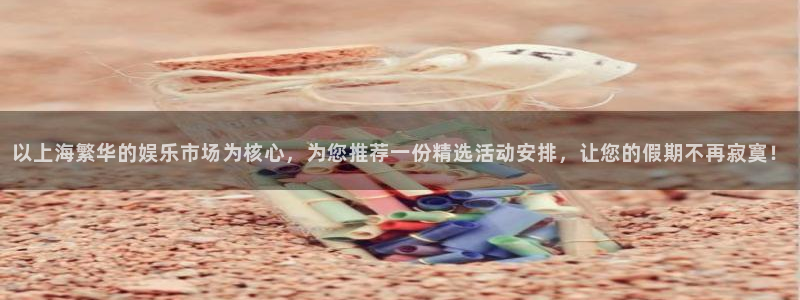 星空娱乐在线：以上海繁华的娱乐市场为核心，为您推荐一份精选活动安排，让您的假期不再寂寞！