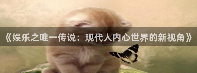 星空娱乐网站：《娱乐之唯一传说：现代人内心世界的新视角》